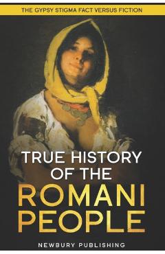 Coperta cărții 'True History of the Romani People: The Gypsy Stigma: Fact Versus Fiction - Newbury Publishing'