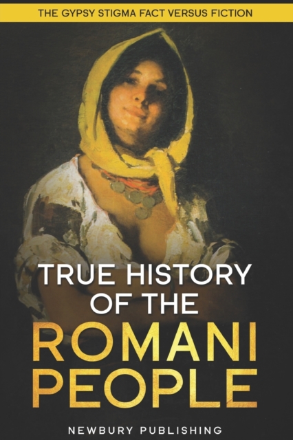 True History of the Romani People: The Gypsy Stigma: Fact Versus Fiction - Newbury Publishing