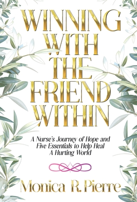 Winning With The Friend Within: A Nurse's Journey of Hope and Five Essentials to Help Heal A Hurting World - Monica R. Pierre