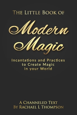 The Little Book of Modern Magic: Incantations and Practices for Create Magic in Your World - Rachael L. Thompson