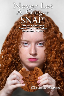 Never Let A Ginger SNAP!: Life As A Redhead Imparting Knowledge Dispelling Myths - Claudia Hagen