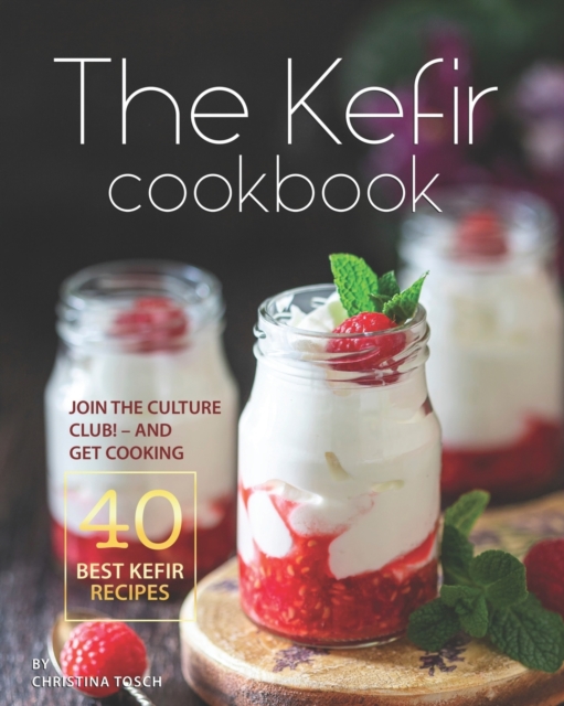The Kefir Cookbook: Join the Culture Club! - And Get Cooking the 40 Best Kefir Recipes - Christina Tosch