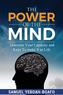 Coperta cărții 'The Power of the Mind: Discovering Your Capacity and The Keys To Make And Unmake In This Life - Samuel Yeboah Boafo'