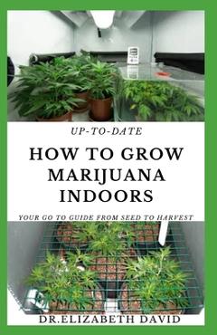 Coperta cărții 'Up-To-Date How to Grow Marijuana Indoors: Simple and Easy Guide On Everything Thing You Need To KNow To Successfully'