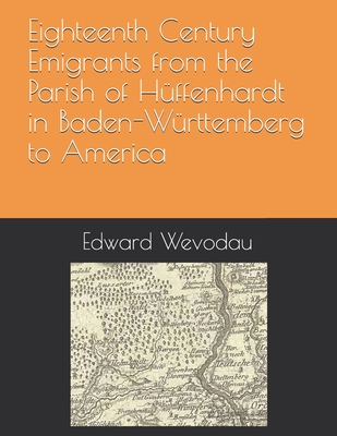 Eighteenth Century Emigrants from the Parish of Hüffenhardt in Baden-Württemberg to America - Edward N. Wevodau
