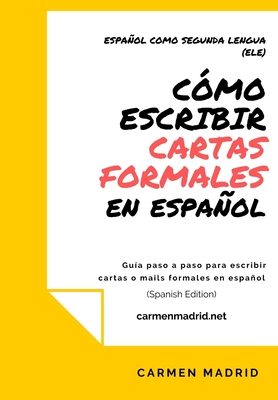 Cmo Escribir Cartas O Mails Formales En Espaol: Gua paso a paso para escribir cartas o mails formales en espaol (Spanish Edition) - Carmen Madrid