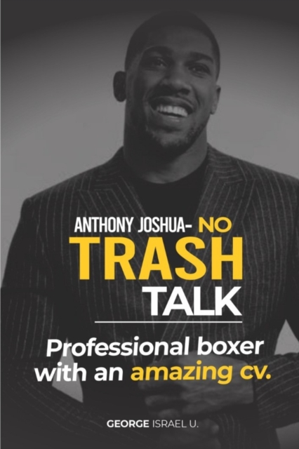 Anthony Joshua No Trash Talk: Professional Boxer with an Amazing CV. - George Israel U.