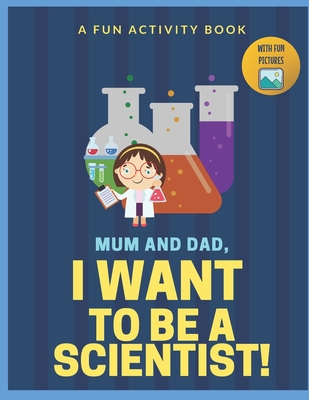 I Want to Be A Scientist: For Kids Age 3 to 7 Who Want to Be Scientists - Iliya Who