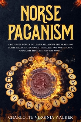 Norse Paganism: A Beginner's Guide to learn All about the Realms of Norse Paganism. Explore the Secrets of Norse Magic and Norse Shama - Charlotte Virginia Walker