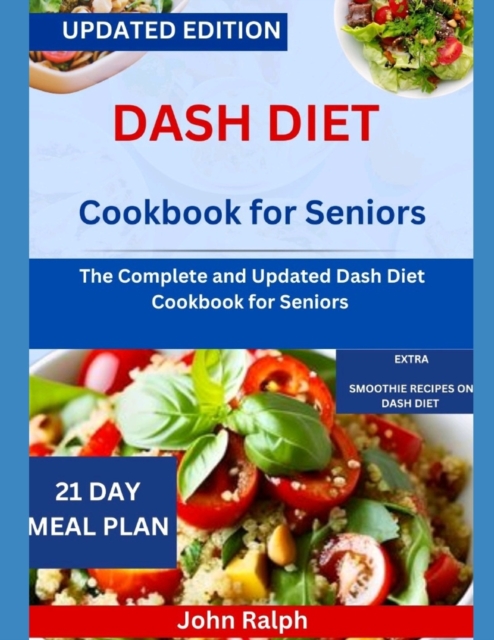 Dash Diet Cookbook for Seniors: The Complete and Updated Dash Diet Cookbook for Seniors - John Ralph