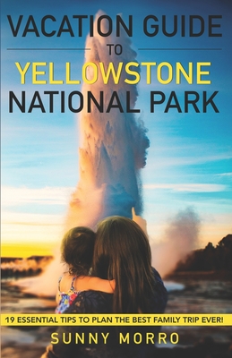 Vacation Guide to Yellowstone National Park: 19 Essential Tips to Plan the Best Family Trip Ever! - Sunny Morro