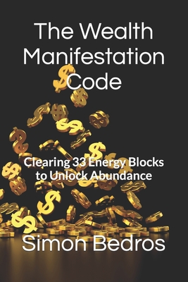 The Wealth Manifestation Code: Clearing 33 Energy Blocks to Unlock Abundance - Simon Bedros