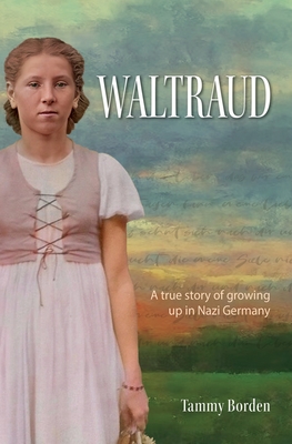 Waltraud: A True Story of Growing Up in Nazi Germany - Tammy A. Borden