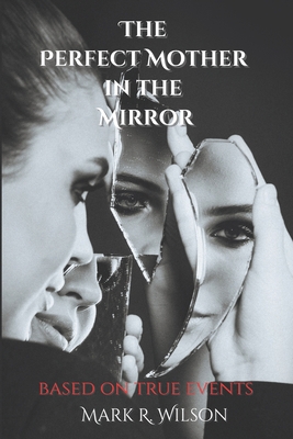 The Perfect Mother in the Mirror: based on true events - Mark Wilson
