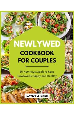 Coperta cărții 'Newlywed Cookbook for Couples - 30 Nutritious Meals to Keep Newlyweds Happy and Healthy - David Fletcher'