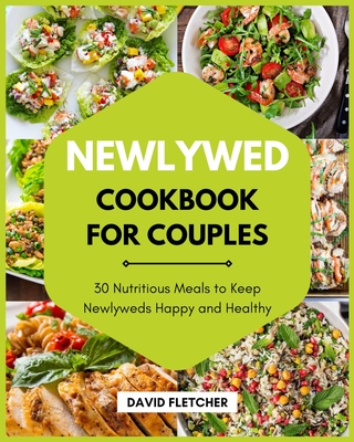 Coperta cărții 'Newlywed Cookbook for Couples - 30 Nutritious Meals to Keep Newlyweds Happy and Healthy - David Fletcher'