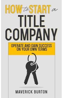 Coperta cărții 'How to Start a Title Company: Operate and Gain Success on Your Own Terms - Maverick Burton'