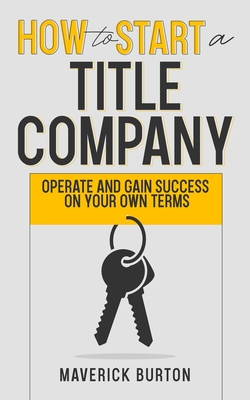 Coperta cărții 'How to Start a Title Company: Operate and Gain Success on Your Own Terms - Maverick Burton'