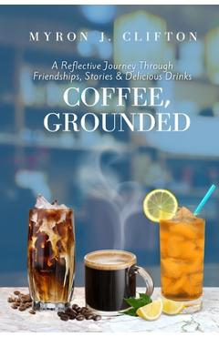 Poza produsului Coffee, Grounded: A Reflective Journey Through Friendships, Stories, & Delicious Drinks - Myron J. Clifton