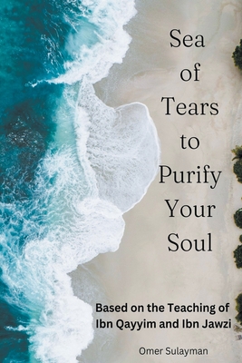Sea of Tears to Purify Your Soul: Based on the Teaching of Ibn Qayyim and Ibn Jawzi - Omer Sulayman