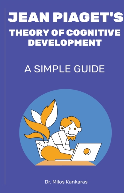 Jean Piaget's Theory of Cognitive Development: A Simple Guide - Milos Kankaras