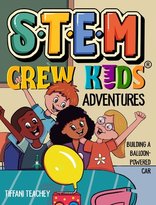 The STEM Crew Kids Adventures: Building a Balloon-Powered Car - Tiffani Teachey