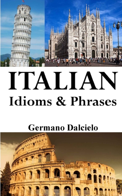 Italian Idioms and Phrases: Italian Proverbs and Idiomatic Expressions - Germano Dalcielo