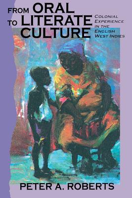 From Oral to Literate Culture: Colonial Experience in the English West Indies - Peter A. Roberts