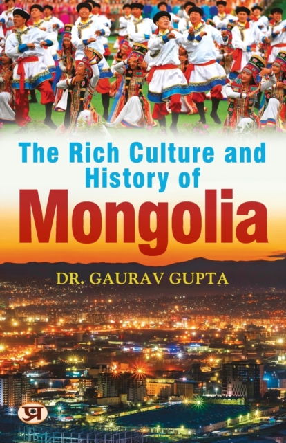 The Rich Culture and History of Mongolia - Gaurav Gupta
