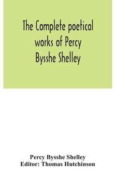 Coperta cărții 'The complete poetical works of Percy Bysshe Shelley, including materials never before printed in any edition of the'