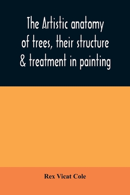 The artistic anatomy of trees, their structure & treatment in painting - Rex Vicat Cole