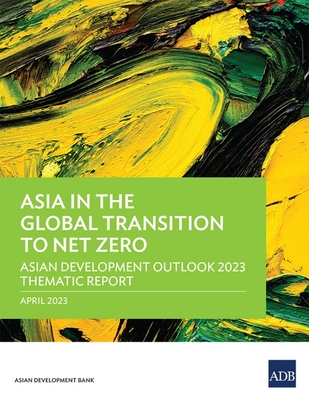 Asia in the Global Transition to Net Zero: Asian Development Outlook 2023 Thematic Report - Asian Development Bank