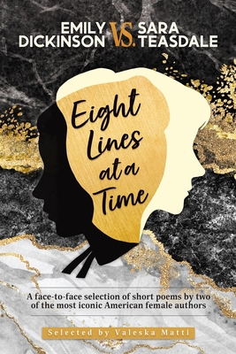 EMILY DICKINSON VS. SARA TEASDALE - Eight Lines at a Time: A face-to-face selection of short poems by two of the most iconic American female authors - Valeska Matti