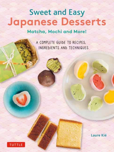 Sweet and Easy Japanese Desserts: Matcha, Mochi and More! a Complete Guide to Recipes, Ingredients and Techniques - Laure Kie