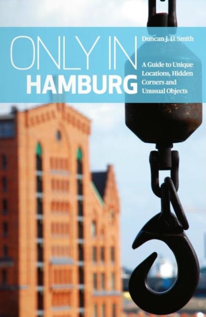 Only in Hamburg: A Guide to Unique Locations, Hidden Corners and Unusual Objects - Duncan J. D. Smith