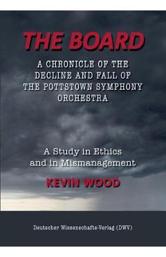 Coperta cărții 'The Board. A chronicle of the decline and fall of the Pottstown Symphony Orchestra: A study in Ethics and in'