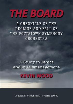 Coperta cărții 'The Board. A chronicle of the decline and fall of the Pottstown Symphony Orchestra: A study in Ethics and in'