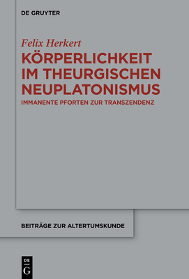 Körperlichkeit Im Theurgischen Neuplatonismus: Immanente Pforten Zur Transzendenz - Felix Herkert