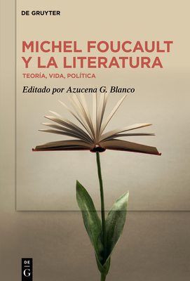 Michel Foucault Y La Literatura: Teoría, Vida, Política - Azucena G. Blanco