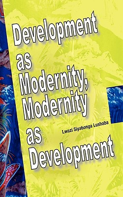 Development as Modernity, Modernity as Development - Lwazi Siyabonga Lushaba