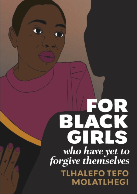 For Black Girls: Who have yet to forgive themselves - Tlhalefo Tefo Molatlhegi