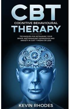 Coperta cărții 'Cognitive Behavioral Therapy (CBT): Techniques for Retraining Your Brain and Managing Depression and Anxiety in Just 7'