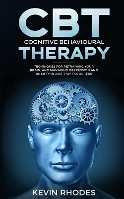 Coperta cărții 'Cognitive Behavioral Therapy (CBT): Techniques for Retraining Your Brain and Managing Depression and Anxiety in Just 7'