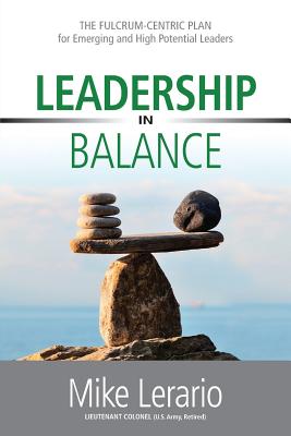Leadership in Balance: THE FULCRUM-CENTRIC PLAN for Emerging and High Potential Leaders - Mike Lerario