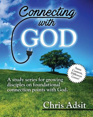 Connecting With God: A study series for growing disciples on foundational connection points with God - Christopher B. Adsit