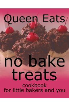 No Bake Treats: Cookbook for Little Bakers and You - Queen Eats