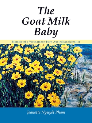 The Goat Milk Baby: Memoir of a Vietnamese-Born Australian Scientist - Jeanette Nguyêt Pham