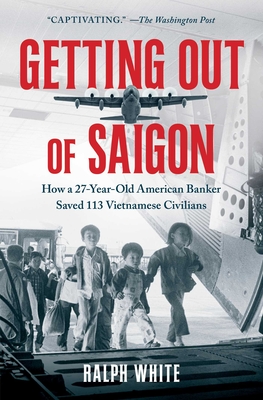 Getting Out of Saigon: How a 27-Year-Old Banker Saved 113 Vietnamese Civilians - Ralph White
