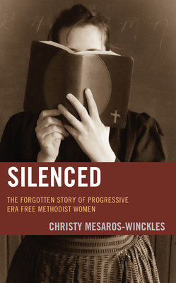 Silenced: The Forgotten Story of Progressive Era Free Methodist Women - Christy Mesaros-winckles