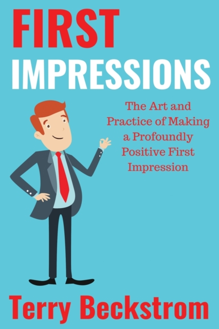 First Impressions: The Art and Practice of Making a Profoundly Positive First Impression - Terry Beckstrom